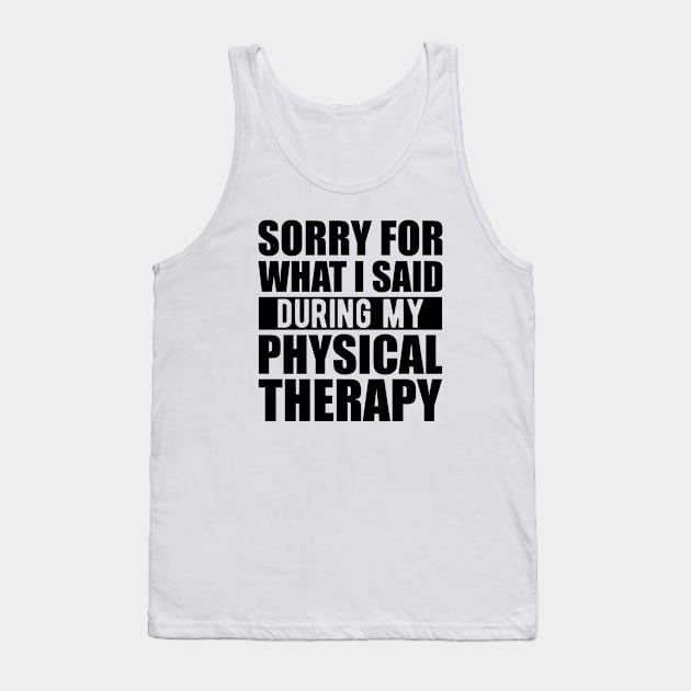 Physical Therapist - Sorry for what I said during my physical therapy Tank Top by KC Happy Shop